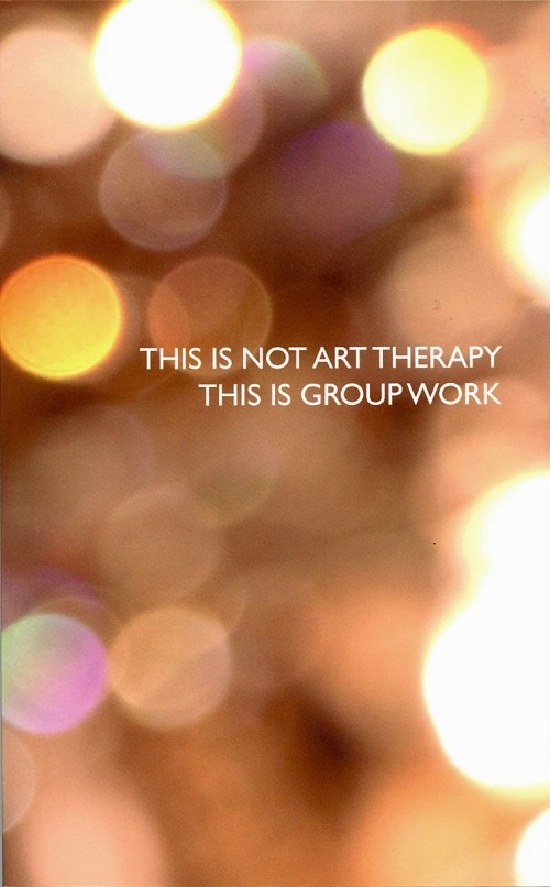 THIS IS NOT ART THERAPY, THIS IS GROUP WORK