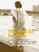 Aime Iglesias Lukin: This Must Be the Place: An Oral History of Latin American Artists in New York, 1965-1975