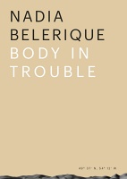 Nadia Belerique, Tom Engels, Ruba Katrib, Nicolaus Schafhausen, Claire Shea, and Studio Markus Weisbeck: Nadia Belerique: Body In Trouble