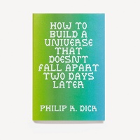 Philip K. Dick: How To Build A Universe That Doesn’t Fall Apart Two Days&#160;Later