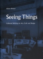 Alison Britton: Seeing Things (Collected Writing On Art, Craft And&#160;Design)