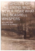 Louis M Schmidt: The Ghosts of The Living Will Never Hear What The Seashell&#160;Whispers