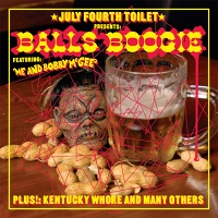 JULY FOURTH TOILET PRESENTS BALLS BOOGIE FEATURING ME AND BOBBY MCGEE, PLUS!: KENTUCKY WHORE AND MANY OTHERS! - July Fourth&#160;Toilet,