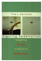 Tila L. Kellman and Michael Snow: Figuring Redemption : Resighting Myself in the Art of Michael&#160;Snow