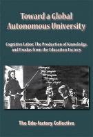 Toward a Global Autonomous University

Gognitive Labor, The Production of Knowledge, and Exodus from the Education Factory

by Edu-factory&#160;Collective