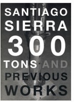 Santiago Sierra: 300 Tons and Previous&#160;Works